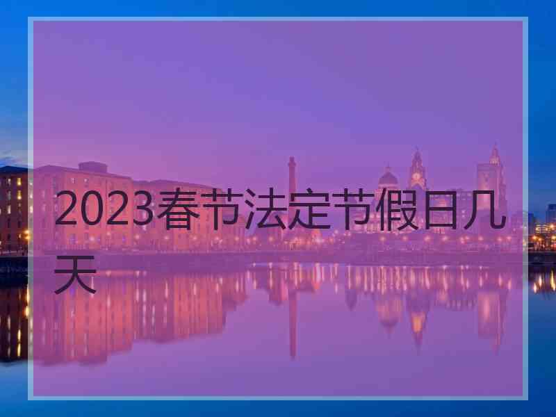 2023春节法定节假日几天
