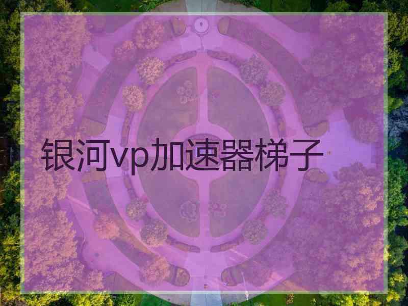 银河vp加速器梯子