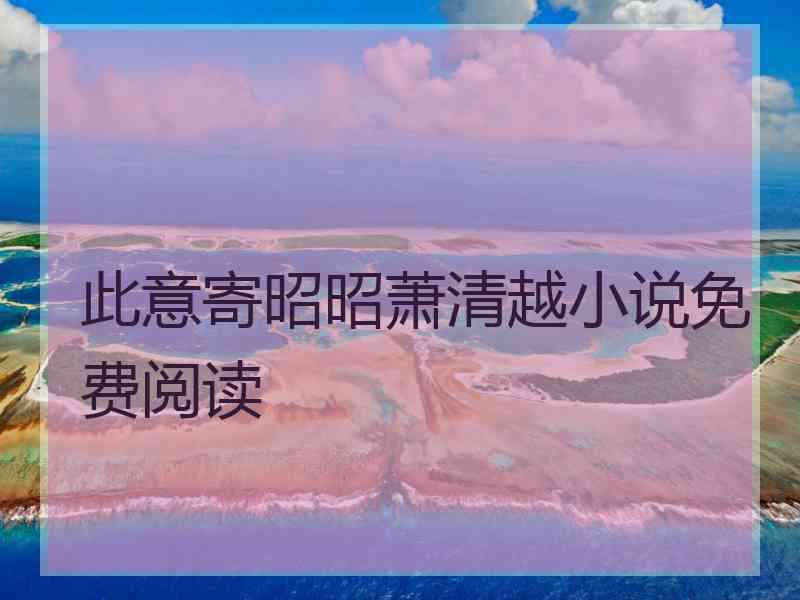此意寄昭昭萧清越小说免费阅读