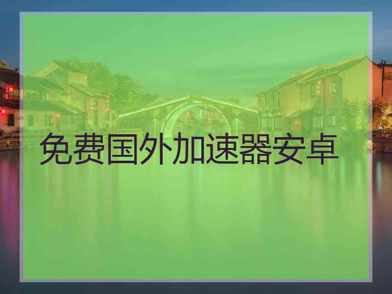 免费国外加速器安卓