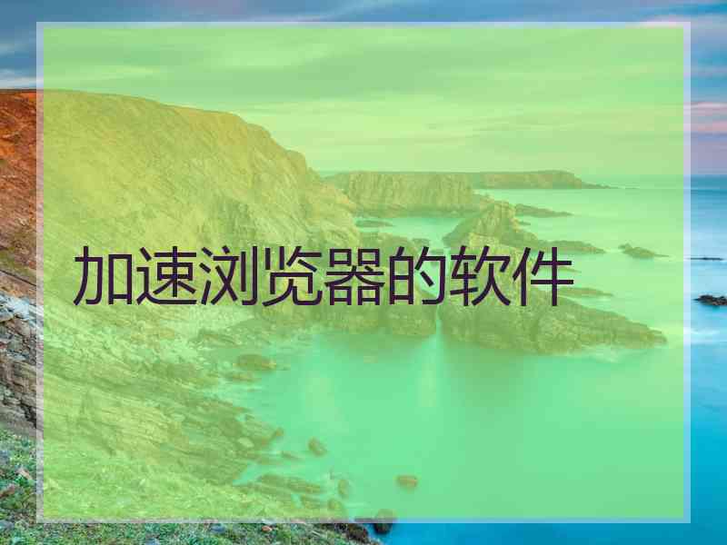 加速浏览器的软件