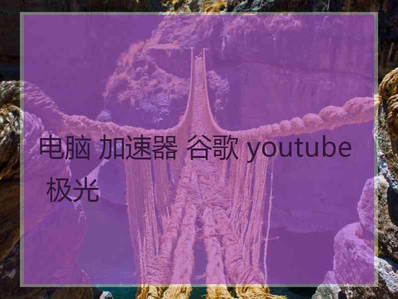 电脑 加速器 谷歌 youtube 极光