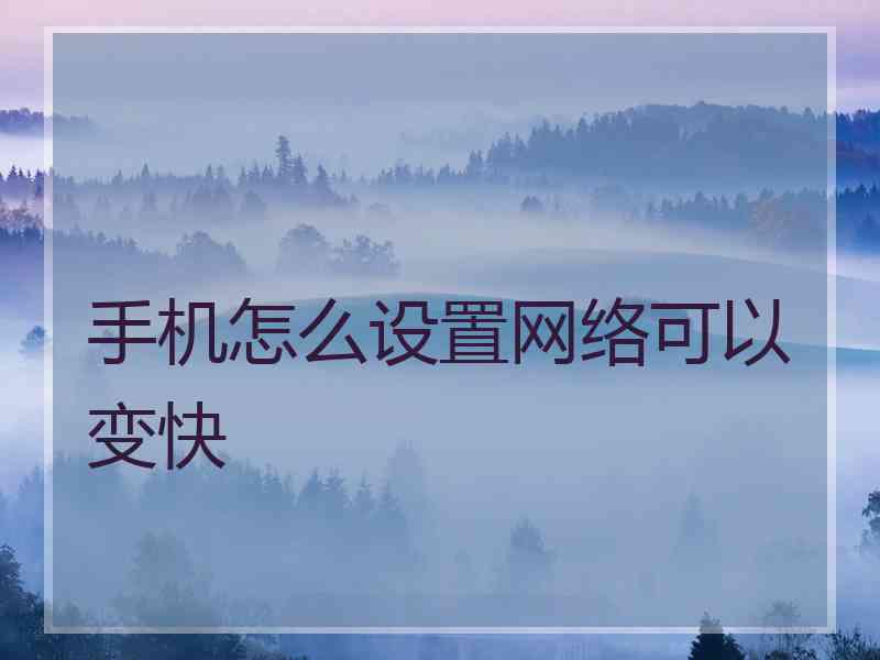 手机怎么设置网络可以变快