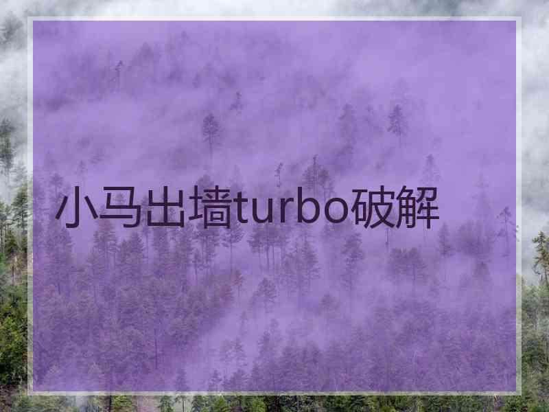 小马出墙turbo破解