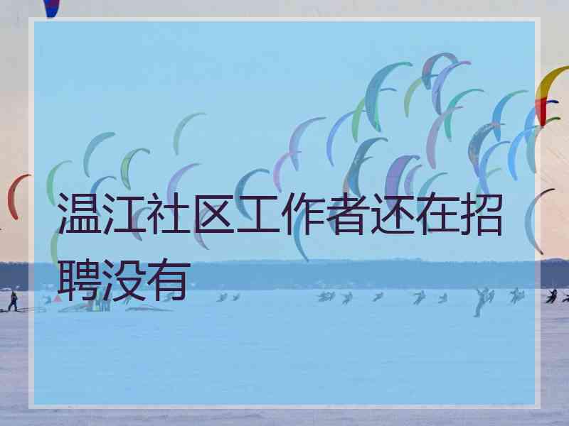 温江社区工作者还在招聘没有