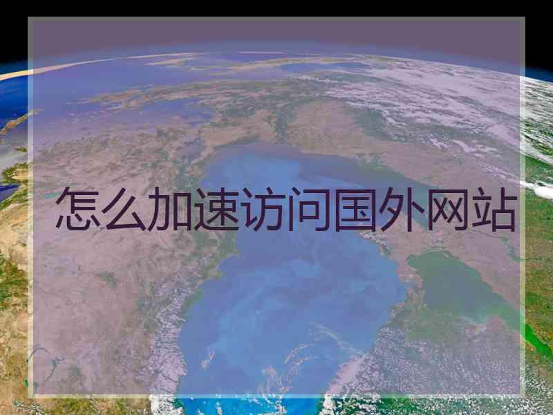 怎么加速访问国外网站