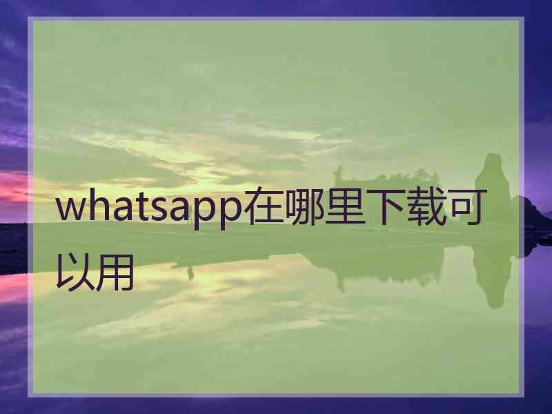 whatsapp在哪里下载可以用