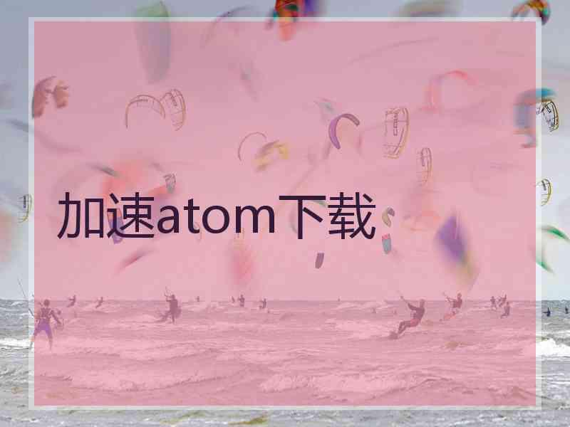 加速atom下载