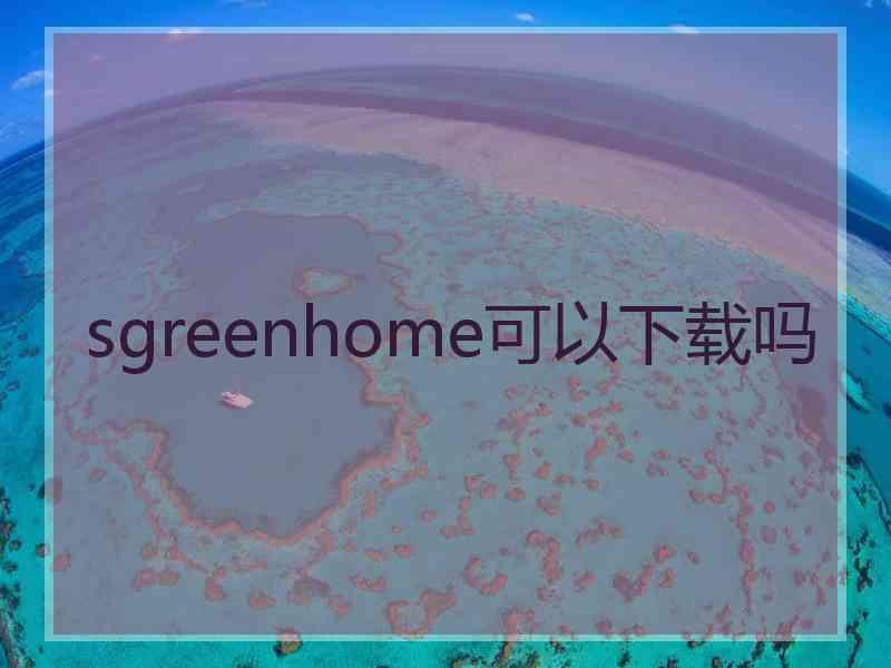 sgreenhome可以下载吗