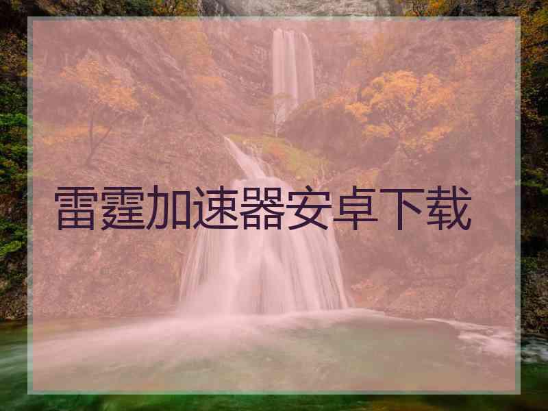 雷霆加速器安卓下载