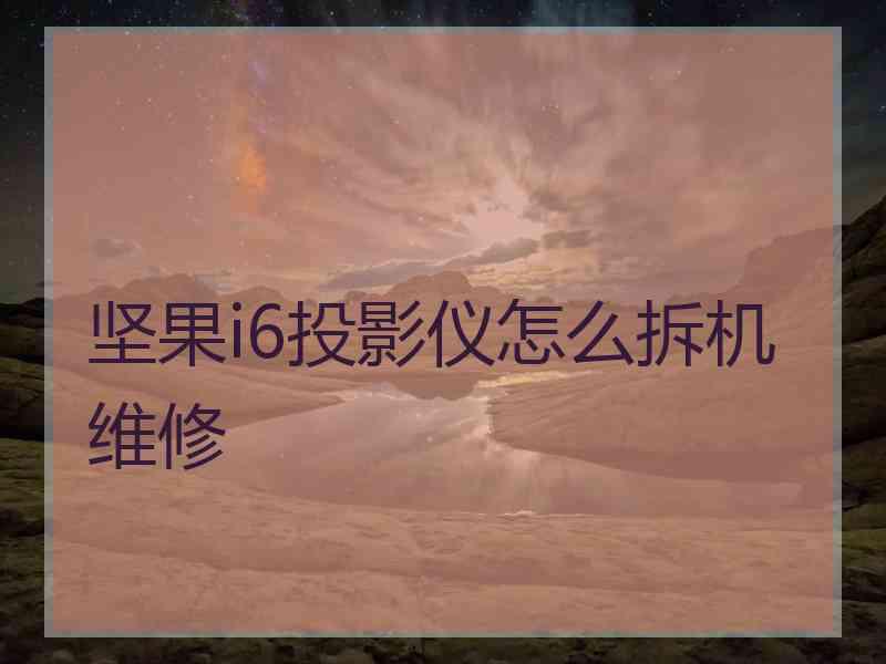 坚果i6投影仪怎么拆机维修