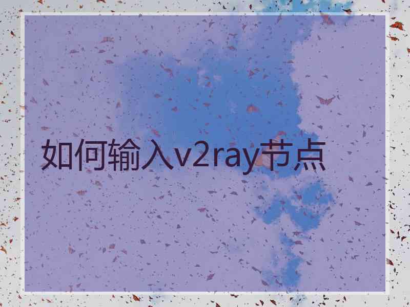 如何输入v2ray节点