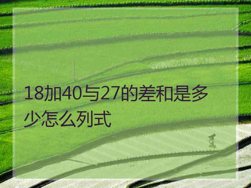 18加40与27的差和是多少怎么列式