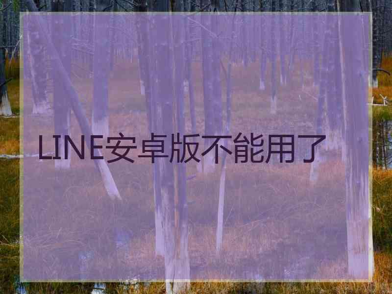 LINE安卓版不能用了