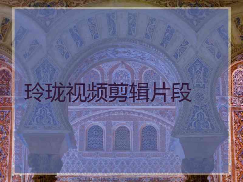 玲珑视频剪辑片段