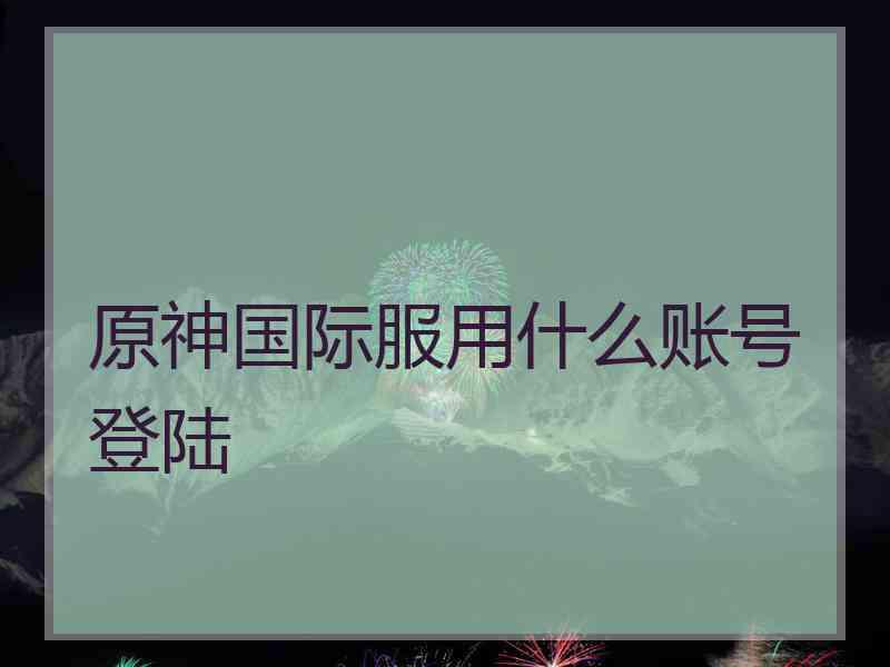 原神国际服用什么账号登陆