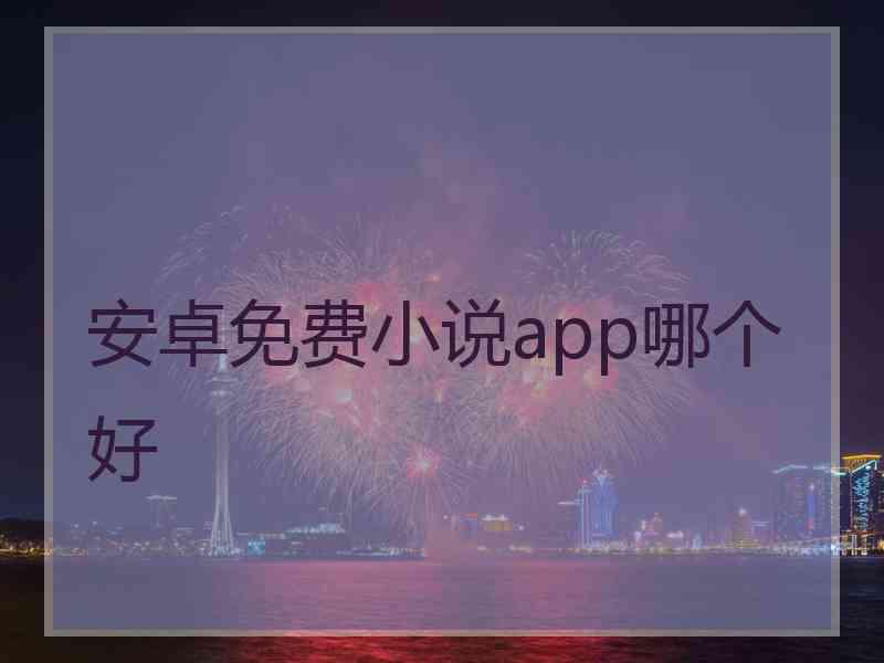 安卓免费小说app哪个好