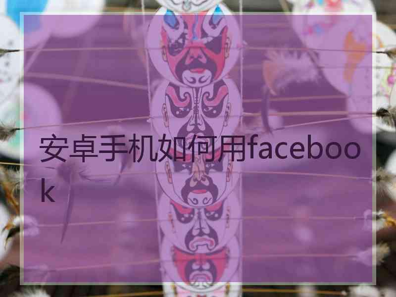 安卓手机如何用facebook