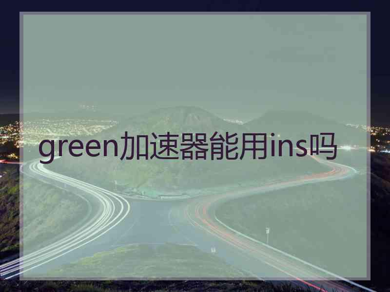 green加速器能用ins吗