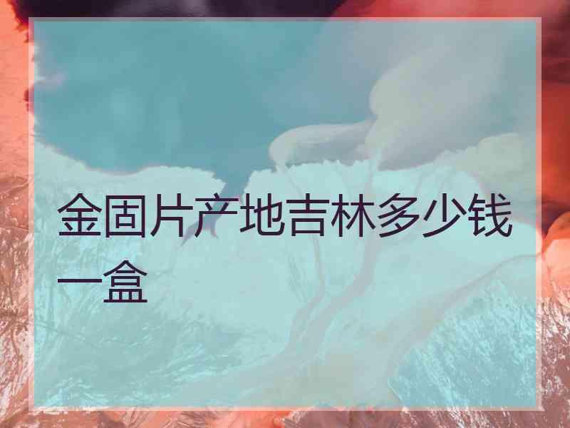 金固片产地吉林多少钱一盒
