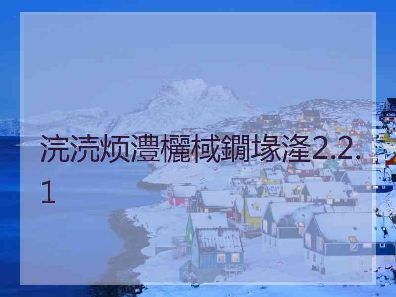 浣涜烦澧欐棫鐗堟湰2.2.1