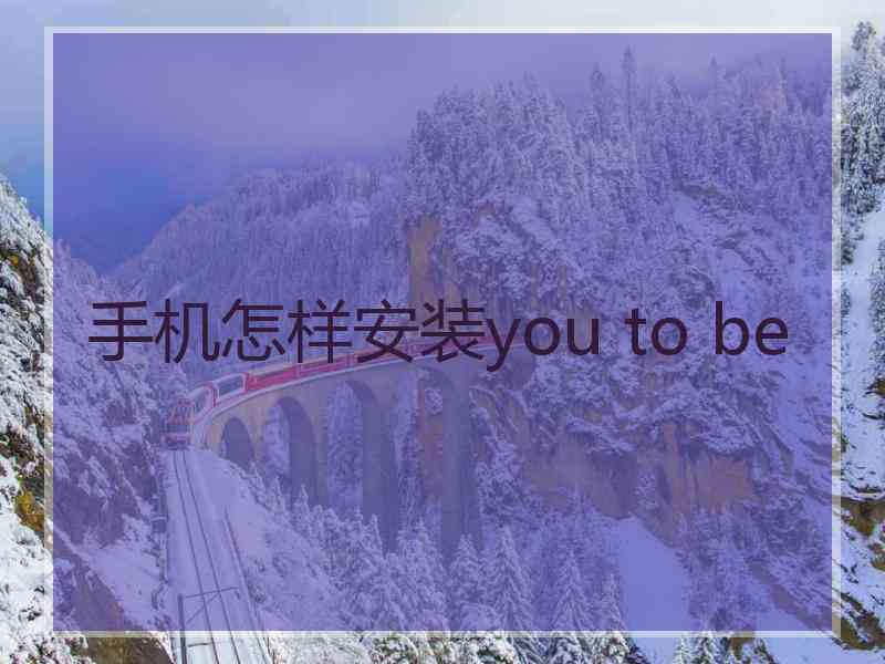 手机怎样安装you to be