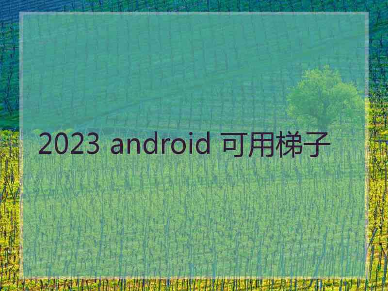 2023 android 可用梯子