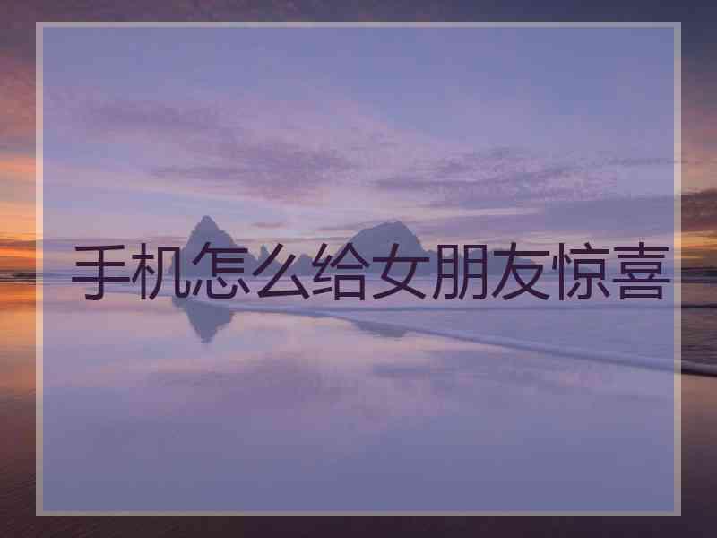 手机怎么给女朋友惊喜
