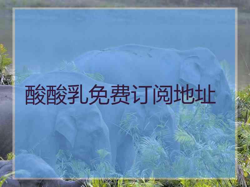 酸酸乳免费订阅地址