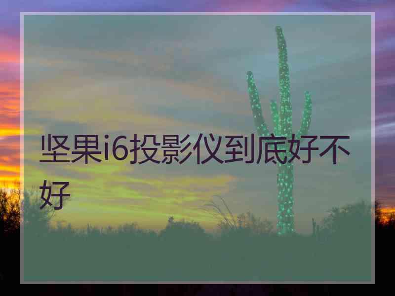 坚果i6投影仪到底好不好