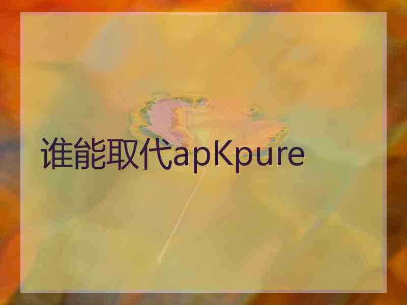 谁能取代apKpure