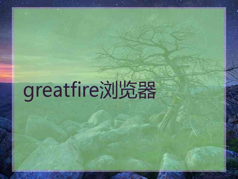 greatfire浏览器