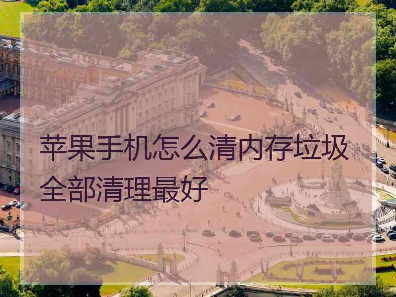 苹果手机怎么清内存垃圾全部清理最好