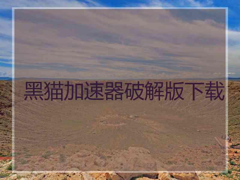 黑猫加速器破解版下载