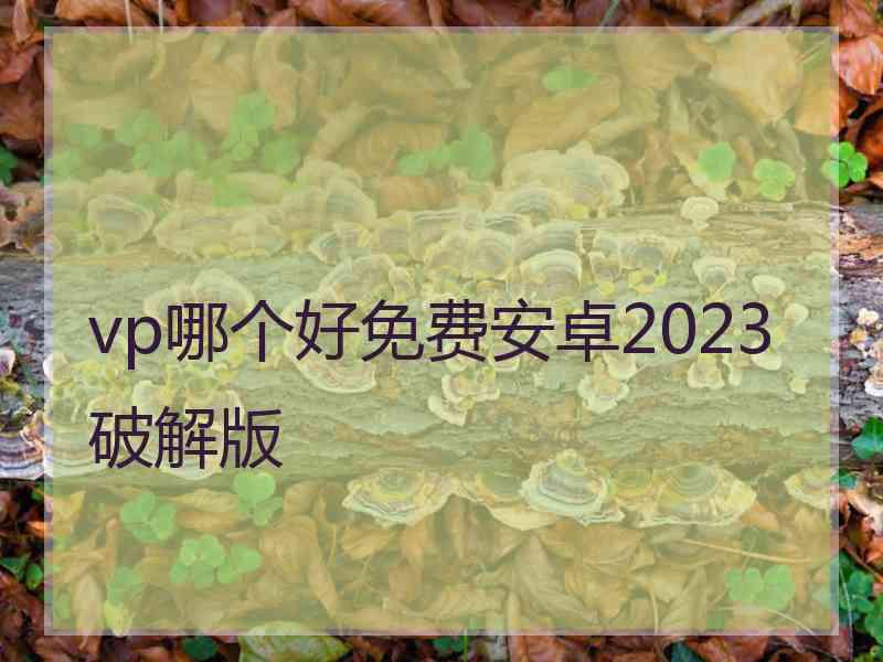 vp哪个好免费安卓2023破解版